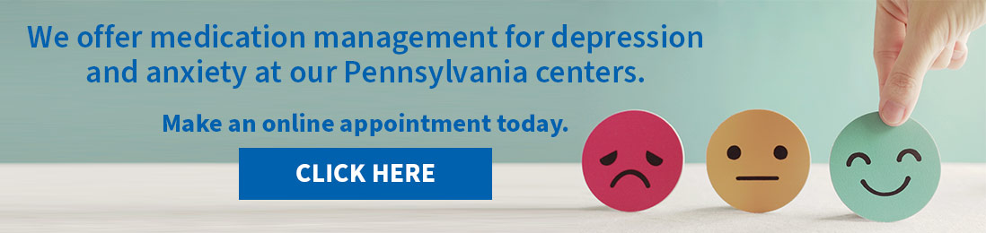 We offer medication management for depression and anxiety at our Pennsylvania centers.